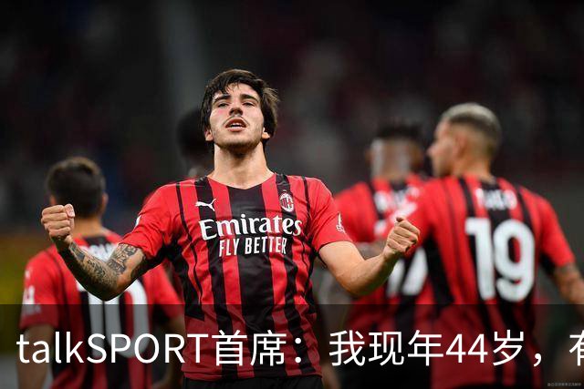 talkSPORT首席：我现年44岁，有生之年可能再见不到曼联英超夺冠